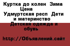 Куртка до колен .Зима. › Цена ­ 1 500 - Удмуртская респ. Дети и материнство » Детская одежда и обувь   